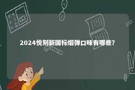 2024悦刻新国标烟弹口味有哪些�？ 